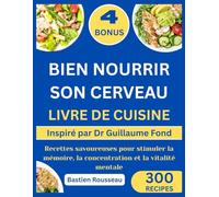 BIEN NOURRIR SON CERVEAU LIVRE DE CUISINE: Inspiré par Dr Guillaume Fond: Recettes savoureuses pour stimuler la mémoire, la concentration et la vitalité mentale
