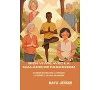 Bien vivre avec la maladie de Parkinson: Un chemin pratique vers la confiance, l'attention et la force au quotidien