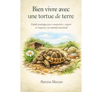 Bien vivre avec une tortue de terre: Guide pratique pour comprendre, soigner et respecter cet animal ancestral.