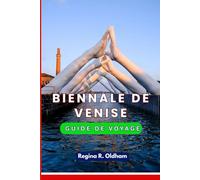 BIENNALE DE VENISE GUIDE DE VOYAGE: Le guide de voyage ultime pour les amateurs d'art