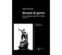 Libri Giuliana Tomasella - Biennali Di Guerra. Arte E Propaganda Negli Anni Del