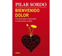 Bienvenido dolor: Una invitación a desarrollar la voluntad de ser feliz