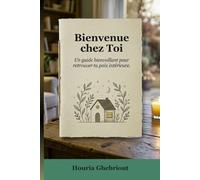 Bienvenue chez Toi: Un guide bienveillant pour retrouver ta paix intérieure.