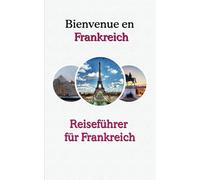 Bienvenue en Frankreich, Dein Guide für unvergessliche Erlebnisse, das Land, der Kunst, und Kultur: Reiseführer für Frankreich, Reiseplaner am Ende
