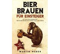 Bier Brauen für Einsteiger: Mit und ohne Bierbrauset: Bier selber brauen mit Hopfen, Malz und Gerste | DIY Rezepte für Craft Beer