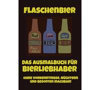Bierflaschen - Das Ausmalbuch für Erwachsen -: Biertrinker werden dieses lustige aber auch kreative Buch lieben.