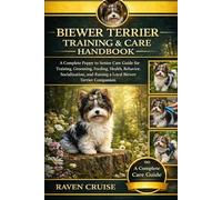 BIEWER TERRIER TRAINING & AND CARE HANDBOOK: A Complete Puppy to Senior Care Guide for Training, Grooming, Feeding, Health, Behavior, Socialization, and Raising a Loyal Biewer Terrier Companion.
