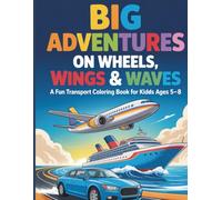 Big Adventures on Wheels, Wings & Waves: A Fun Transport Coloring Book for Kids Ages 5-8