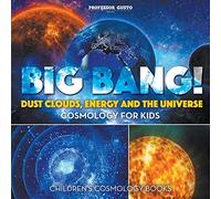 Big Bang! Dust Clouds, Energy and the Universe - Cosmology For Kids - Children's Cosmology Books