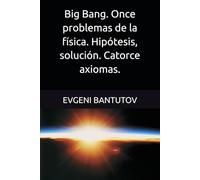Big Bang. Once problemas de la física. Hipótesis, solución. Catorce axiomas.: 3