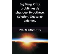 Big Bang. Onze problèmes de physique. Hypothèse, solution. Quatorze axiomes.: 4