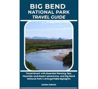 BIG BEND NATIONAL PARK TRAVEL GUIDE: Travel Smart with Essential Planning Tips, Mountain-and-Desert Adventures, and Big Bend National Park’s Unforgettable Highlights