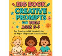 Big Book of Creative Prompts for Girls Ages 5-7: Fun Drawing and Writing Activities to Inspire Imagination and Confidence
