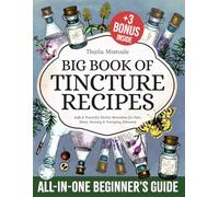 Big Book of Tincture Recipes: All-in-One Beginner’s Guide to Safe & Powerful Herbal Remedies for Pain, Sleep, Anxiety & Everyday Ailments. Passed Down for Generations & Made Simple for Real Relief