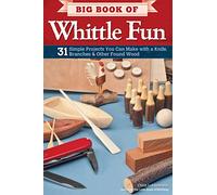 Big Book of Whittle Fun: 31 Simple Projects You Can Make With a Knife, Branches & Other Found Wood