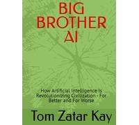BIG BROTHER AI: How Artificial Intelligence Is Revolutionizing Civilization - For Better and For Worse
