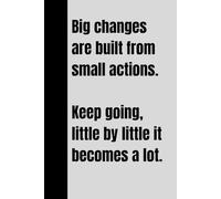 Big changes are built from small actions. Keep going, little by little it becomes a lot.: Motivational Notebook Journal for Work & Note Taking, ... Affirmation Journal, Notebook 6x9 Inch