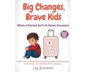 Big Changes, Brave Kids: When a Parent Isn’t at Home Anymore: A 90+ Activity Workbook to Help Kids Understand Feelings, Feel Secure, and Adjust to Family Changes