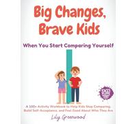 Big Changes, Brave Kids: When You Start Comparing Yourself: A 100+ Activity Workbook to Help Kids Stop Comparing, Build Self-Acceptance, and Feel Good About Who They Are