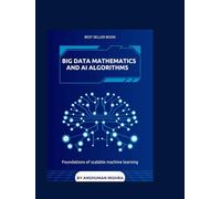 Big data mathematics and ai algorithms: Foundations of scalable machine learning