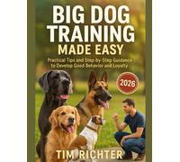 Big Dog Training Made Easy: Practical Tips and Step-by-Step Guidance to Develop Good Behavior and Loyalty