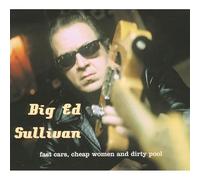 BIG ED SULLIVAN - Fast Cars,Cheap Women and Dirty Pool