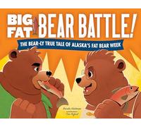 Big Fat Bear Battle!: The BEAR-ly True Tale of Alaska’s Fat Bear Week
