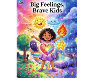Big Feelings, Brave Kids: A Heartwarming Picture Book About Emotions, Kindness & Courage for Children Ages 4-10: Helping Kids Understand Happy, Sad, Angry, Scared & All the Feelings in Between