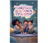 Big Feelings How Your Brain Works for Kids: A Child's Guide to Emotions, Neuroscience, and Why You Feel the Way You Do