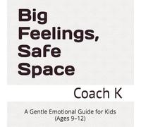 Big Feelings, Safe Space: A Gentle Emotional Guide for Kids (Ages 9-12)