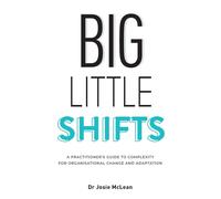 Big Little Shifts: A Practitioner's Guide to Complexity for Organisational...