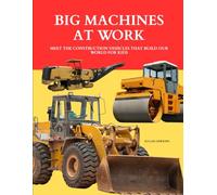 Big Machines at Work: Meet the Construction Vehicles That Build Our World for Kids