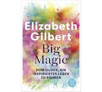 Big Magic: Nimm dein Leben in die Hand und es wird dir gelingen