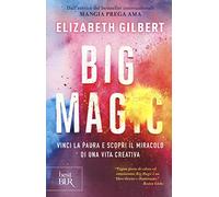 Big Magic. Vinci la paura e scopri il miracolo di una vita creativa