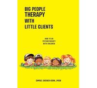 Big People Therapy With Little Clients: How To Do Psychotherapy With Children