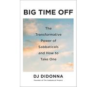 Big Time Off: The Transformative Power of Sabbaticals and How to Take One