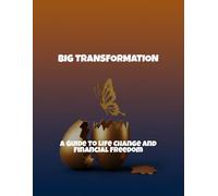 Big Transformation: A Guide To Life Change And Financial Freedom