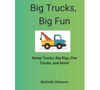 Big Trucks, Big Fun: Dump Trucks, Big Rigs, Fire Trucks, and More!