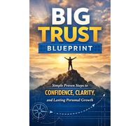 Big Trust Blueprint: Simple Proven Steps to Confidence Clarity and Lasting Personal Growth