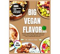 Big Vegan Flavor 2025: The Easy Delicious Recipes including Full Colour Images, Step by Step Preparation, Nutritional Values, Health Benefits and More