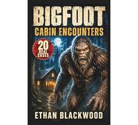 BIGFOOT - Cabin Encounters: 20 Real Cases of Terrifying Sasquatch Sightings and Unexplained Woods Survival