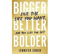 Bigger, Better, Bolder: Live the Life You Want, Not the Life You Get