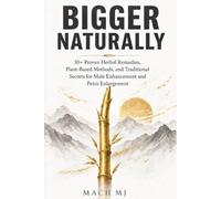Bigger Naturally: 30+ Proven Herbal Remedies, Plant-Based Methods, and Traditional Secrets for Male Enhancement and Penis Enlargement