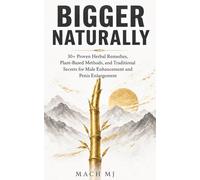 Bigger Naturally: 30+ Proven Herbal Remedies, Plant-Based Methods, and Traditional Secrets for Male Enhancement and Penis Enlargement