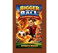 Bigger Than the Ball: Zlatan Ibrahimović’s Journey: A biography book for Kids