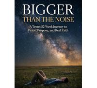 BIGGER THAN THE NOISE A Teen's 52-Week Journey to Peace, Purpose, and Real Faith