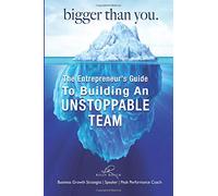 Bigger Than You: The Entrepreneur's Guide To Building An Unstoppable Team