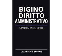 Bigino di Diritto Amministrativo - Serie Giuridica LexPratico: Riassunti, schemi e domande per studenti e praticanti - La legge spiegata con chiarezza e metodo