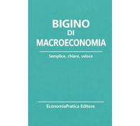 Bigino di Macroeconomia: Riassunti, schemi e domande per studenti e concorsi - L’economia spiegata con chiarezza e metodo