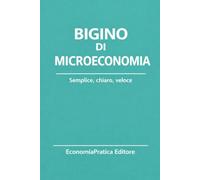 Bigino di Microeconomia: Riassunti, schemi e domande per studenti e concorsi - L’economia spiegata con chiarezza e metodo